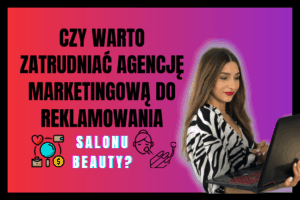 Read more about the article Czy warto zatrudniać agencję marketingową do reklamowania salonu beauty?