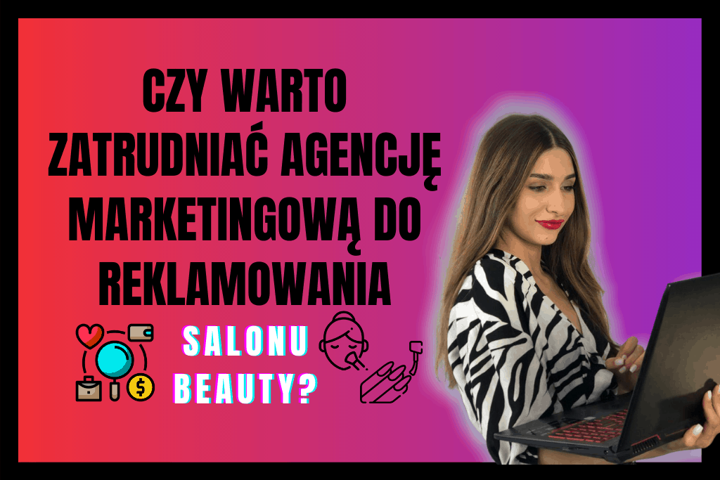 Czy warto zatrudniać agencję marketingową do reklamowania salonu beauty?