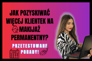 Read more about the article Jak Pozyskać Więcej Klientek na Makijaż Permanentny? *przetestowane metody*