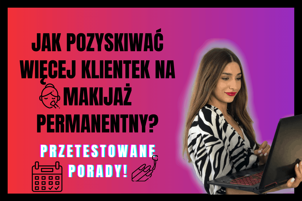 Jak Pozyskać Więcej Klientek na Makijaż Permanentny? *przetestowane metody*