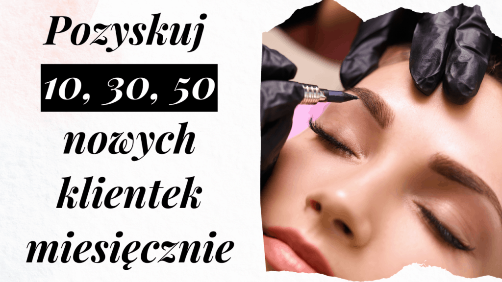 Jak pozyskiwać 10/30/50 nowych klientek miesięcznie na makijaż permanentny?