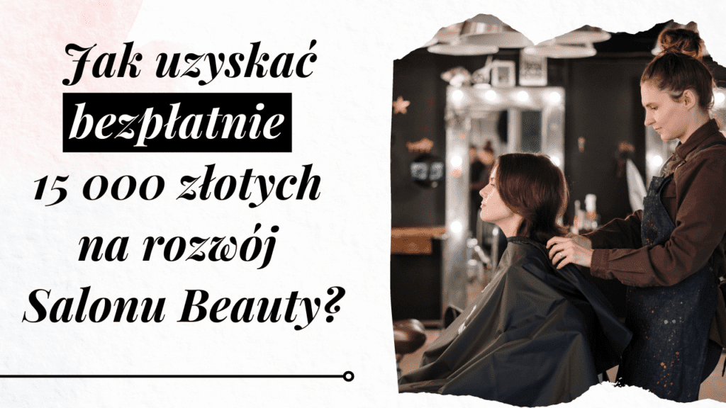 Jak uzyskać bezpłatnie 15 000 złotych na rozwój Twojego Salonu Beauty?